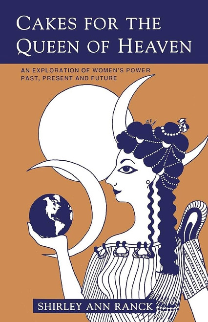Cakes for the Queen of Heaven: An Exploration of Women's Power Past, Present and Future [B2172]