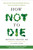 How Not to Die: Discover the Foods Scientifically Proven to Prevent and Reverse Disease [L0098]