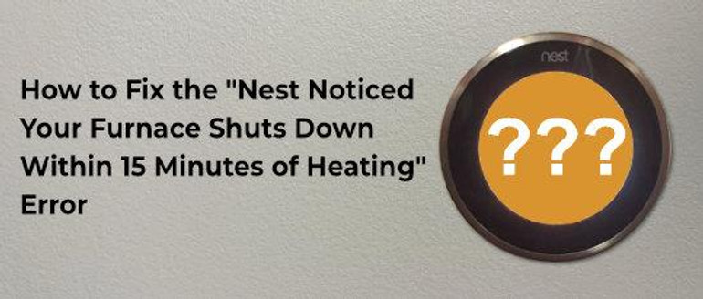 Causes of "Nest Noticed  Your Furnace Shuts Down  Within 15 Minutes of Heating"  Error Causes of "Nest Noticed  Your Furnace Shuts Down  Within 15 Minutes of Heating"  Error