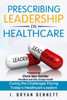 Prescribing Leadership in Healthcare: Curing the Challenge Facing Today's Healthcare Leaders