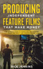 Producing Independent Feature Films That Make Money: The Ultimate Guide To Producing Independent Films For Profit And Passive Income