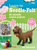 Learn to Needle-Felt: 30 Adorable Animal Projects for Children Aged 7+