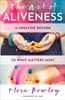 The Art Of Aliveness: A Creative Return To What Matters Most
