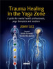 Trauma Healing in the Yoga Zone: A Guide for Mental Health Professionals, Yoga Therapists and Teachers