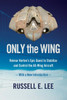 Only the Wing: Reimar Horten's Epic Quest to Stabilize and Control the All-Wing Aircraft - with a New Introduction