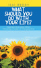 What Should You Do With Your Life?: Essential Information When Choosing A Career Or Changing One