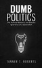 Dumb Politics: The Political Rhetoric and Blissful Ignorance of a Generation