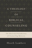 A Theology of Biblical Counseling: The Doctrinal Foundations of Counseling Ministry