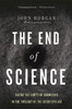 End Of Science: Facing The Limits Of Knowledge In The Twilight Of The Scientific Age