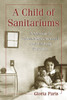A Child of Sanitariums: A Memoir of Tuberculosis Survival and Lifelong Disability