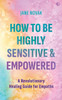 How To Be Highly Sensitive and Empowered: A Revolutionary Healing Guide for Empaths