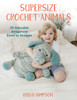 Supersize Crochet Animals: 20 Adorable Amigurumi Sized to Snuggle