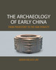 The Archaeology of Early China: From Prehistory to the Han Dynasty