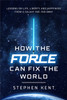 How the Force Can Fix the World: Lessons on Life, Liberty, and Happiness from a Galaxy Far, Far Away