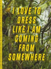 I Love to Dress Like I am Coming from Somewhere