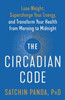 The Circadian Code : Lose Weight, Supercharge Your Energy, and Transform Your Health from Morning to  Midnight