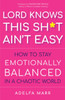 Lord Knows This Sh*t Ain't Easy : How to Stay Emotionally Balanced in a Chaotic World