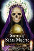 Secrets of Santa Muerte: A Guide to the Prayers, Spells, Rituals, and Hexes