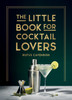 The Little Book for Cocktail Lovers: Recipes, Crafts, Trivia and More – the Perfect Gift for Any Aspiring Mixologist