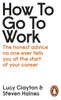 How to Go to Work: The Honest Advice No One Ever Tells You at the Start of Your Career