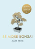 Be More Bonsai: Change your life with the mindful practice of growing bonsai trees