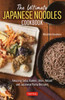 The Ultimate Japanese Noodles Cookbook : Amazing Soba, Ramen, Udon, Hot Pot and Japanese Pasta Recipes!