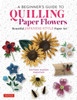 A Beginner's Guide to Quilling Paper Flowers: Beautiful Japanese-Style Paper Art