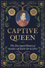 Captive Queen: The Decrypted History of Mary, Queen of Scots