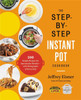 The Step-by-Step Instant Pot Cookbook : 100 Simple Recipes for Spectacular Results--with Photographs of Every Step