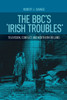 The Bbc's 'Irish Troubles' : Television, Conflict and Northern Ireland