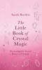 The Little Book of Crystal Magic: Harnessing the Sacred Power of Crystals
