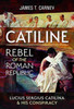 Catiline, Rebel of the Roman Republic: The Life and Conspiracy of Lucius Sergius Catilina