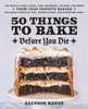 50 Things to Bake Before You Die: The World's Best Cakes, Pies, Brownies, Cookies, and More from Your Favorite Bakers, Including Christina Tosi, Joanne Chang, and Dominique Ansel