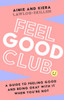 Feel Good Club : A Guide to Feeling Good and Being Okay with it When You'Re Not