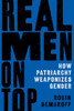 Real Men on Top : How Patriarchy Weaponizes Gender
