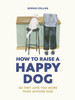 How to Raise a Happy Dog: So they love you (more than anyone else)
