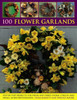 100 Flower Garlands : Step-by-Step Projects for Fresh and Dried Floral Circles and Swags, in 800 Photographs