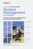 Product Management in Practice : A Practical, Tactical Guide for Your First Day and Every Day After