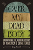 Over My Dead Body : Unearthing the Hidden History of America's Cemeteries