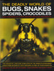 The Deadly World of Bugs, Snakes, Spiders, Crocodiles and Hundreds of Other Amazing Reptiles and Insects: Discover the Amazing World of Reptiles and Bugs, Featuring More Than 1500 Fabulous Wildlife Photographs and Illustrations
