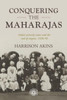 Conquering the Maharajas: India’S Princely States and the End of Empire, 1930–50