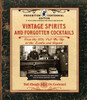Vintage Spirits and Forgotten Cocktails: Prohibition Centennial Edition : From the 1920 Pick-Me-Up to the Zombie and Beyond - 150+ Rediscovered Recipes and the Stories Behind Them, With a New Introduction and 66 New Recipes