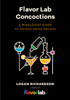 Flavor Lab Creations : A Physicist's Guide to Unique Drink Recipes (The Science of Drinks, Alcoholic Beverages, Coffee and Tea)