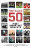 Football's Fifty Most Important Moments: From the Writers of the Football History Boys Blog