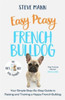 Easy Peasy French Bulldog: Your simple step-by-step guide to raising and training a happy French Bulldog