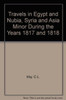 Travels in Egypt and Nubia, Syria and Asia Minor : During the Years 1817 & 1818