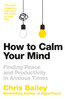 How to Calm Your Mind: Finding Peace and Productivity in Anxious Times