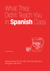 What They Didn't Teach You In Spanish Class: Slang Phrases for the Cafe, Club, Bar, Bedroom, Ball Game and More