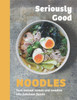 Seriously Good Noodles: Turn Instant Ramen and Noodles into Fabulous Feasts