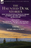 The Haunted Dusk Stories: One Novelette & Twelve Short Stories, of the Ghostly & Peculiar Including 'The Little Room, ' 'The Sequel to the Little Room', 'A Faded Scapular', 'Perdita' & 'His Apparition'